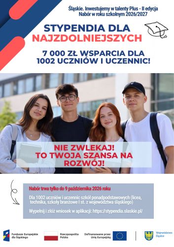 Powiększ zdjęcie: Obraz przedstawia plakat informacyjny projektu „Śląskie. Inwestujemy w talenty PLUS - II edycja". W jego centralnej części znajduje się zdjęcie czwórki młodych uczniów i uczennic, w górnej części plakatu znajduje się nazwa projektu z informacją o naborze w roku szkolnym 2026/2027, natomiast poniżej znajduje się nagłówek "Stypendium dla najzdolniejszych.7000 zł wsparcia dla 1002 uczniów i uczennic". W dolnej części plakatu znajduje się informacja, że nabór trwa tylko do 9 października, a wniosek można składać w aplikacji pod adresem: https://stypendia.slaskie.pl/